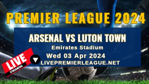 Arsenal Vs Luton Town Live Stream | EPL 2024 | Wed 03 Apr